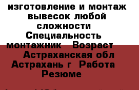 изготовление и монтаж вывесок любой сложности › Специальность ­ монтажник › Возраст ­ 44 - Астраханская обл., Астрахань г. Работа » Резюме   